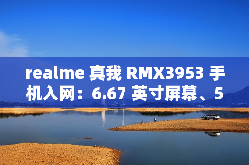 realme 真我 RMX3953 手机入网：6.67 英寸屏幕、5465mAh 电池，最高 12GB+1TB