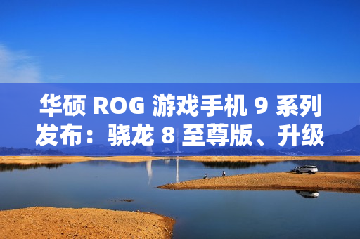 华硕 ROG 游戏手机 9 系列发布：骁龙 8 至尊版、升级光显矩阵背屏，售 4999 元起