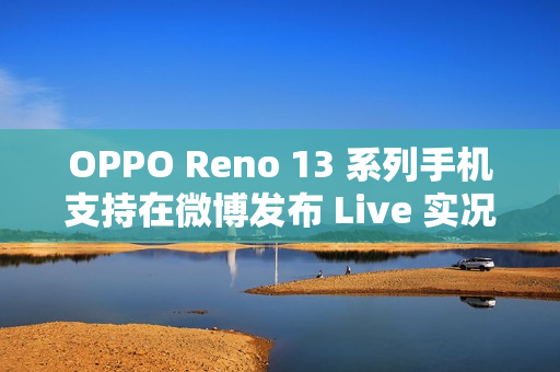 OPPO Reno 13 系列手机支持在微博发布 Live 实况图
