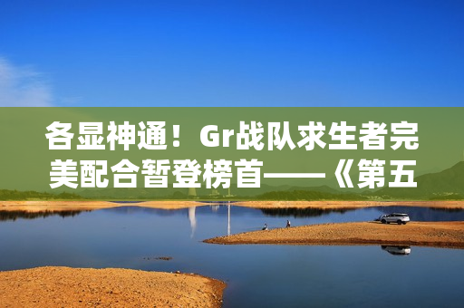 各显神通!Gr战队求生者完美配合暂登榜首——《第五人格》2024秋季赛第七周赛报发布 各显神通!Gr战队求生者完美配合暂登榜首——《第五人格》2024秋季赛第七周赛报发布