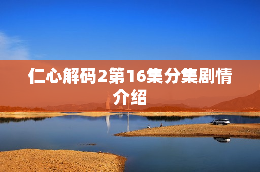 仁心解码2第16集分集剧情介绍