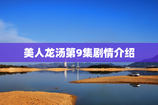 美人龙汤第9集剧情介绍