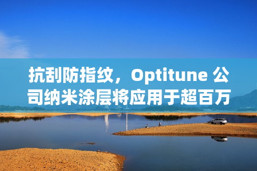 抗刮防指纹，Optitune 公司纳米涂层将应用于超百万台笔记本 / 平板电脑