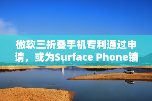 微软三折叠手机专利通过申请，或为Surface Phone铺路