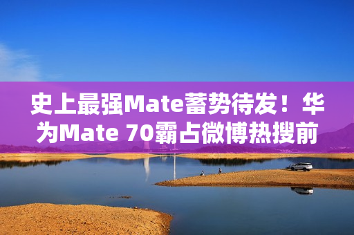 史上最强Mate蓄势待发！华为Mate 70霸占微博热搜前三