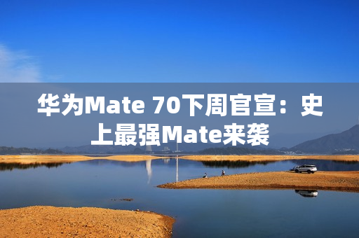 华为Mate 70下周官宣：史上最强Mate来袭