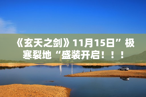 《玄天之剑》11月15日”极寒裂地“盛装开启！！！