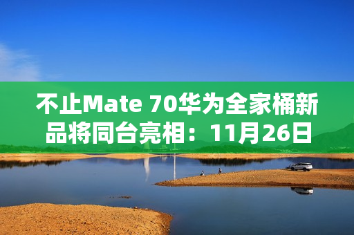 不止Mate 70华为全家桶新品将同台亮相：11月26日见