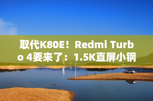 取代K80E！Redmi Turbo 4要来了：1.5K直屏小钢炮