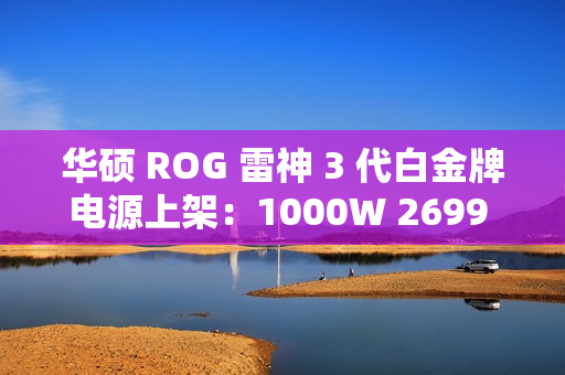 华硕 ROG 雷神 3 代白金牌电源上架：1000W 2699 元、1200W 3499 元