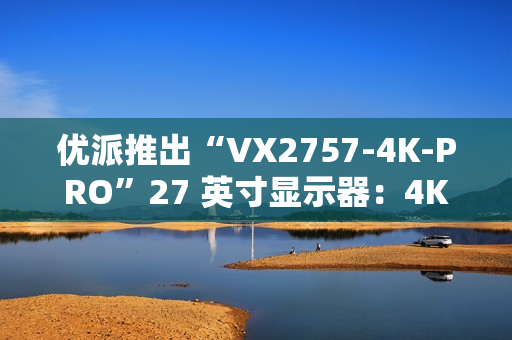 优派推出“VX2757-4K-PRO”27 英寸显示器:4K 160Hz,1499 元 优派推出“VX2757-4K-PRO”27 英寸显示器:4K 160Hz,1499 元