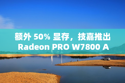 额外 50% 显存，技嘉推出 Radeon PRO W7800 AI TOP 48G 专业显卡