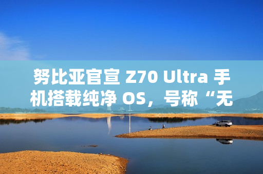努比亚官宣 Z70 Ultra 手机搭载纯净 OS,号称“无广告,零打扰” 努比亚官宣 Z70 Ultra 手机搭载纯净 OS,号称“无广告,零打扰”