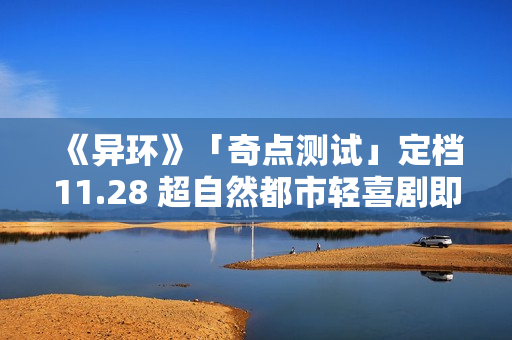 《异环》「奇点测试」定档11.28 超自然都市轻喜剧即将放送! 《异环》「奇点测试」定档11.28 超自然都市轻喜剧即将放送!