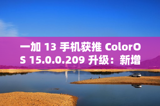 一加 13 手机获推 ColorOS 15.0.0.209 升级：新增微距特写、与 iOS 双向互传实况照片等功能
