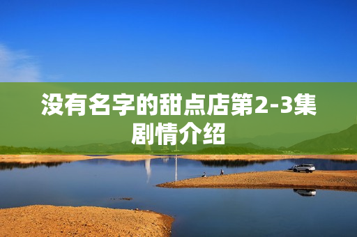没有名字的甜点店第2-3集剧情介绍