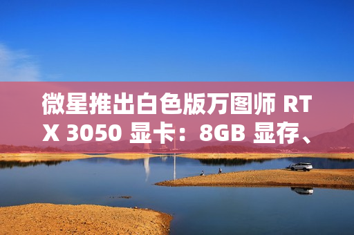 微星推出白色版万图师 RTX 3050 显卡：8GB 显存、128bit 位宽、130W TDP
