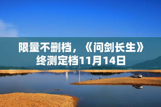 限量不删档，《问剑长生》终测定档11月14日
