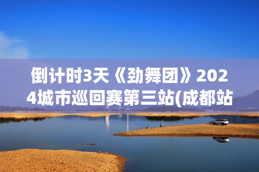倒计时3天《劲舞团》2024城市巡回赛第三站(成都站)开赛在即! 倒计时3天《劲舞团》2024城市巡回赛第三站(成都站)开赛在即!