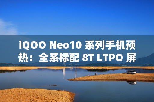 iQOO Neo10 系列手机预热：全系标配 8T LTPO 屏 + 超声波指纹