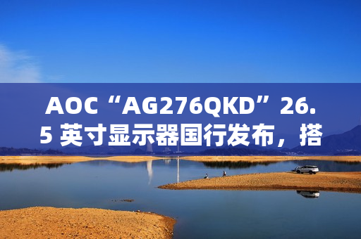 AOC“AG276QKD”26.5 英寸显示器国行发布，搭 2K 480Hz OLED 面板