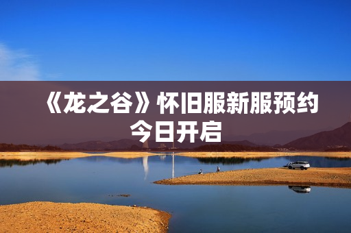 《龙之谷》怀旧服新服预约今日开启