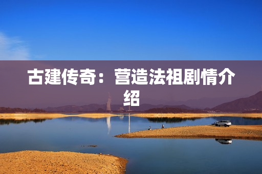 古建传奇：营造法祖剧情介绍