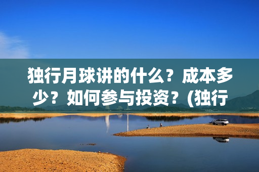 独行月球讲的什么？成本多少？如何参与投资？(独行月球电影什么时候开机)