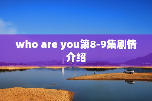 who are you第8-9集剧情介绍
