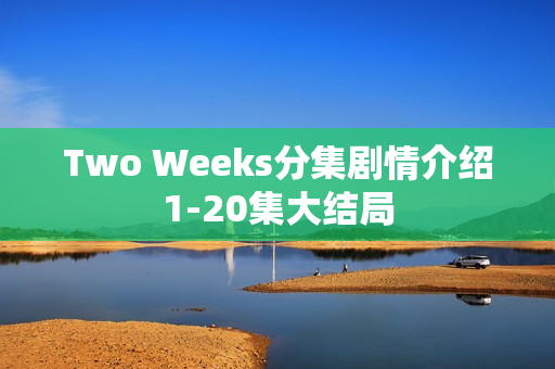 Two Weeks分集剧情介绍1-20集大结局