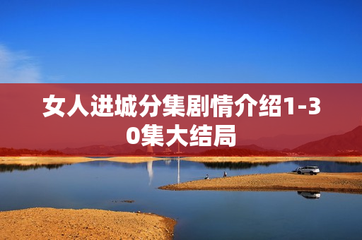 女人进城分集剧情介绍1-30集大结局