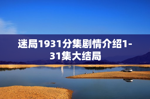迷局1931分集剧情介绍1-31集大结局