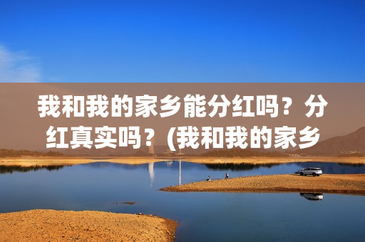 我和我的家乡能分红吗？分红真实吗？(我和我的家乡在选)