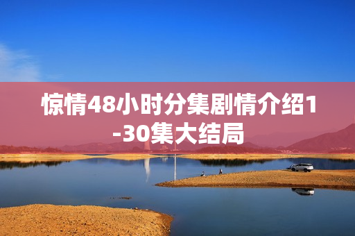 惊情48小时分集剧情介绍1-30集大结局
