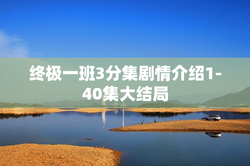 终极一班3分集剧情介绍1-40集大结局