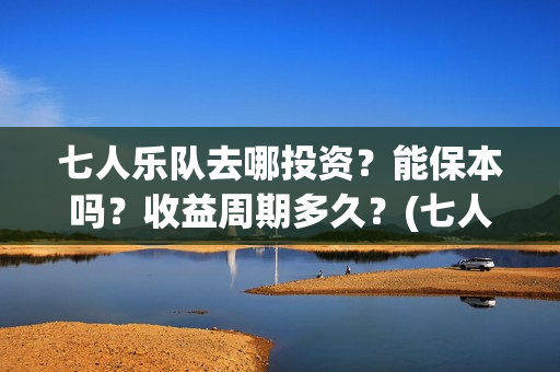 七人乐队去哪投资？能保本吗？收益周期多久？(七人乐队上映时间)