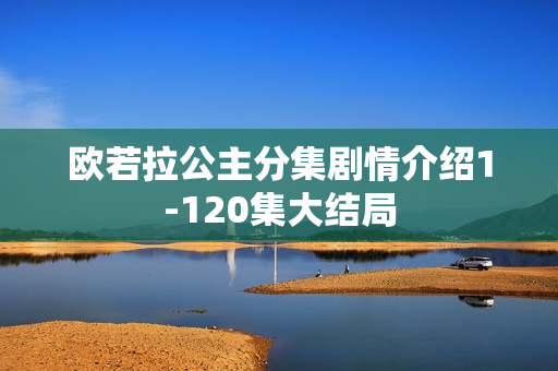 欧若拉公主分集剧情介绍1-120集大结局