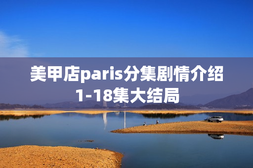 美甲店paris分集剧情介绍1-18集大结局