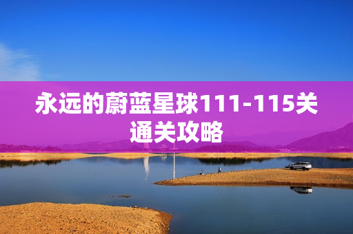永远的蔚蓝星球111-115关通关攻略 永远的蔚蓝星球111-115关通关攻略