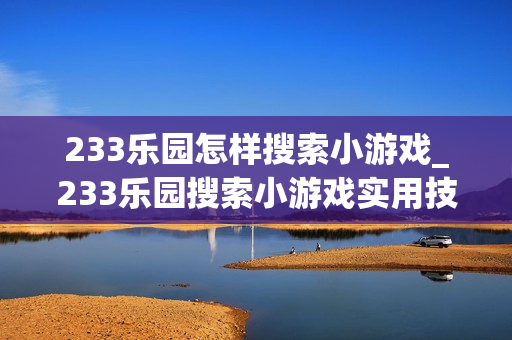 233乐园怎样搜索小游戏_233乐园搜索小游戏实用技巧【攻略】