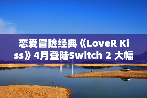 恋爱冒险经典《LoveR Kiss》4月登陆Switch 2 大幅度优化