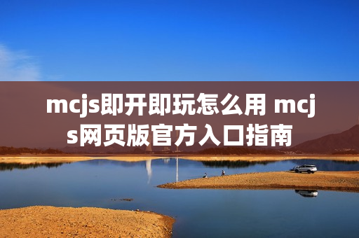 mcjs即开即玩怎么用 mcjs网页版官方入口指南