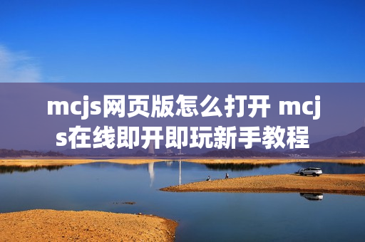 mcjs网页版怎么打开 mcjs在线即开即玩新手教程