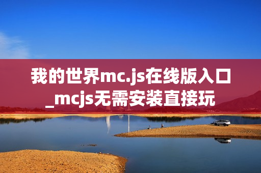 我的世界mc.js在线版入口_mcjs无需安装直接玩 我的世界mc.js在线版入口_mcjs无需安装直接玩