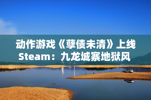 动作游戏《孽债未清》上线Steam：九龙城寨地狱风 致敬《忍龙》等老派ACT