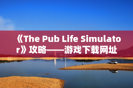 《The Pub Life Simulator》攻略——游戏下载网址介绍