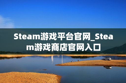 Steam游戏平台官网_Steam游戏商店官网入口