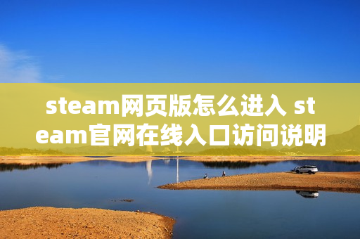 steam网页版怎么进入 steam官网在线入口访问说明