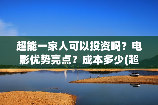 超能一家人可以投资吗？电影优势亮点？成本多少(超能一家人能)