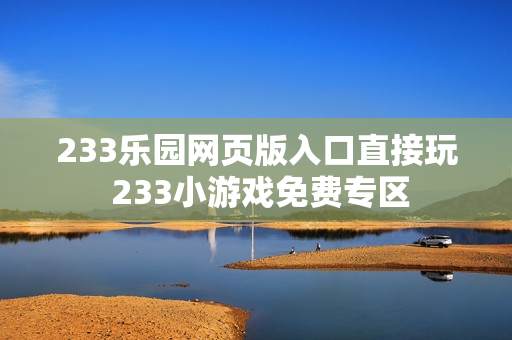 233乐园网页版入口直接玩 233小游戏免费专区 233乐园网页版入口直接玩 233小游戏免费专区